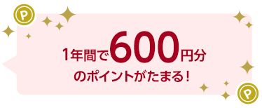 1年間で600円分のポイントがたまる!