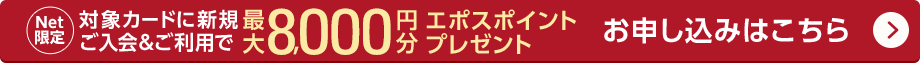 Net限定 対象カードに新規ご入会&ご利用で最大8,000円分エポスポイントプレゼント お申込みはこちら