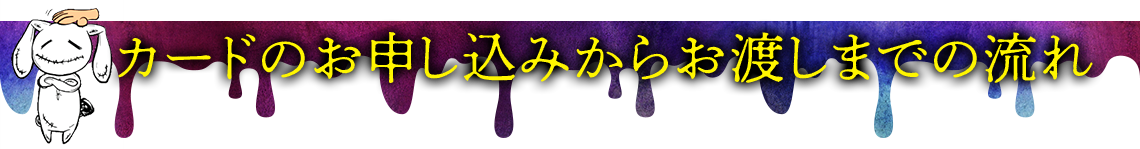 カードのお申し込みからお渡しまでの流れ