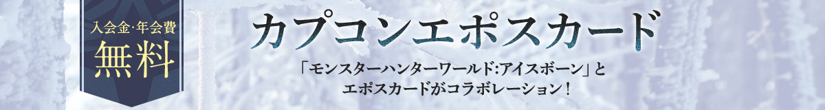 入会金・年会費無料 カプコンエポスカード 「モンスターハンターワールド:アイスボーン」とエポスカードがコラボレーション!