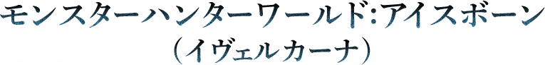 モンスターハンターワールド:アイスボーン(イヴェルカーナ)