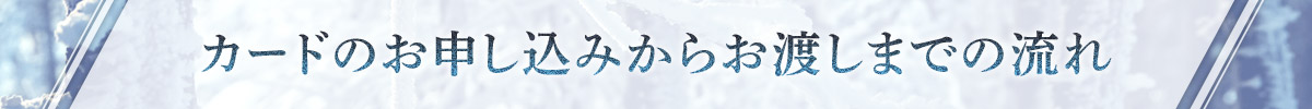 カードのお申し込みからお渡しまでの流れ