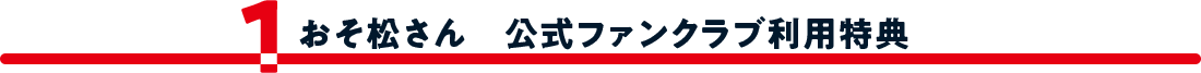 1.おそ松さん 公式ファンクラブ利用特典