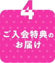 4 ご入会特典のお届け