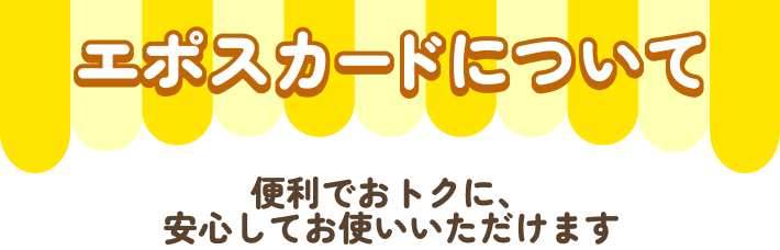 エポスカードについて 便利でおトクに、安心してお使いいただけます