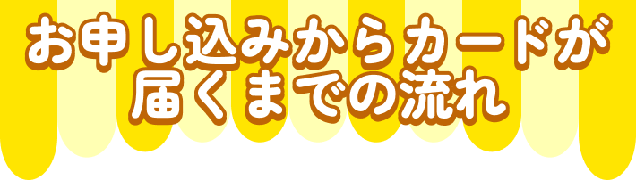 お申し込みからカードが届くまでの流れ