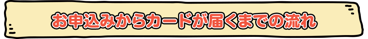 お申込みからカードが届くまでの流れ