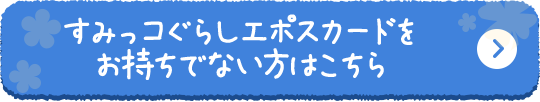 すみっコぐらしエポスカードをお持ちでない方はこちら