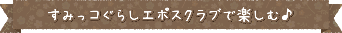 すみっコぐらしエポスクラブで楽しむ♪