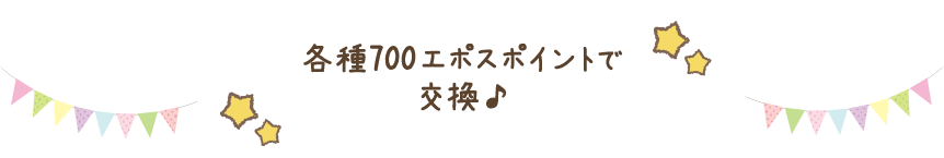 各種700エポスポイントで交換♪