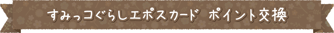 すみっコぐらしエポスカード ポイント交換
