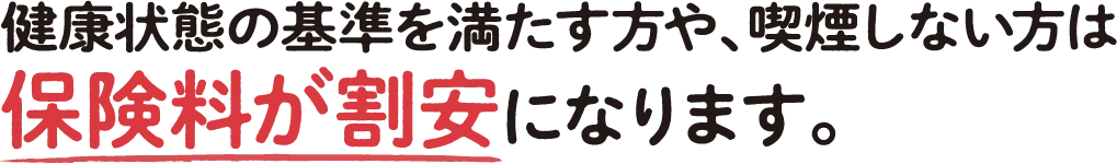 健康状態の基準を満たす方や、喫煙しない方は保険料が割安になります。
