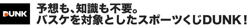 予想も、知識も不要。バスケを対象としたスポーツくじDUNK!