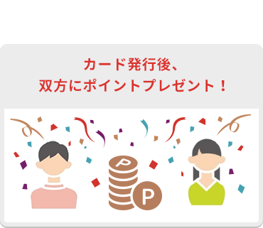 カード発行後、双方にポイントプレゼント!