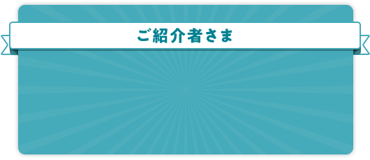 ご紹介者さま