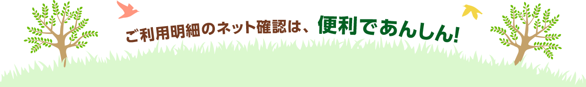 ご利用明細のネット確認は、便利であんしん!