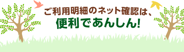 ご利用明細のネット確認は、便利であんしん!