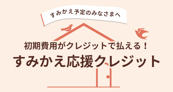 すみかえ予定のみなさまへ 初期費用がクレジットで払える! すみかえ応援クレジット