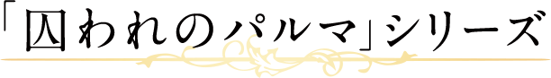「囚われのパルマ」シリーズ