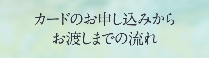 カードのお申し込みからお渡しまでの流れ