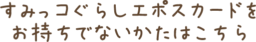 すみっコぐらしエポスカードをお持ちでないかたはこちら